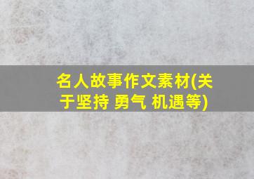 名人故事作文素材(关于坚持 勇气 机遇等)